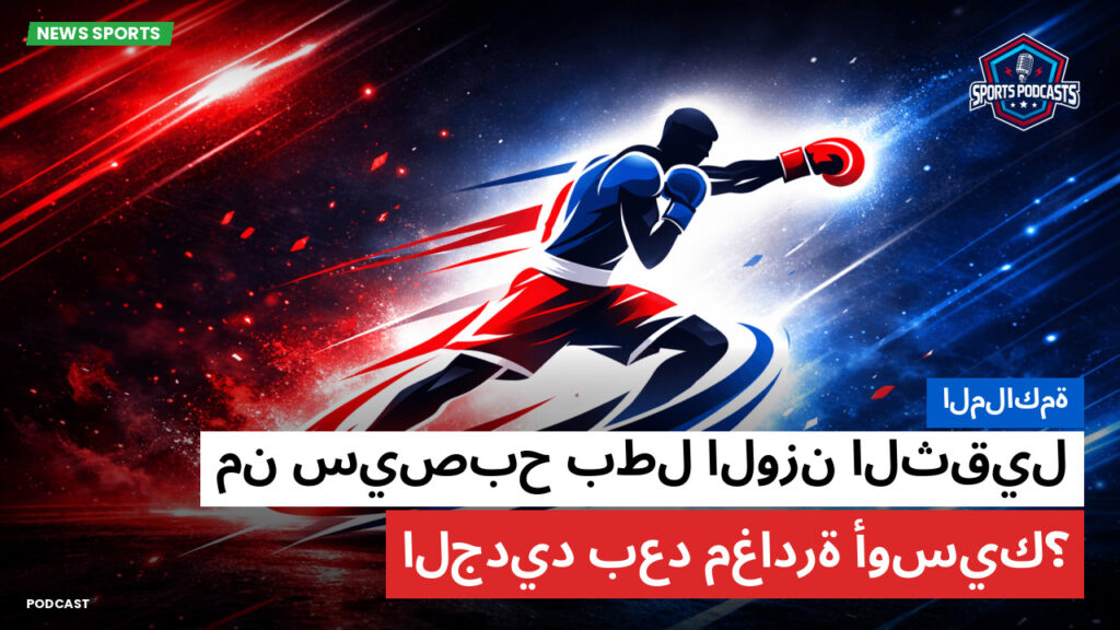 الملاكمة Podcast: الملاكمة : من سيصبح بطل الوزن الثقيل الجديد بعد مغادرة أوسيك؟