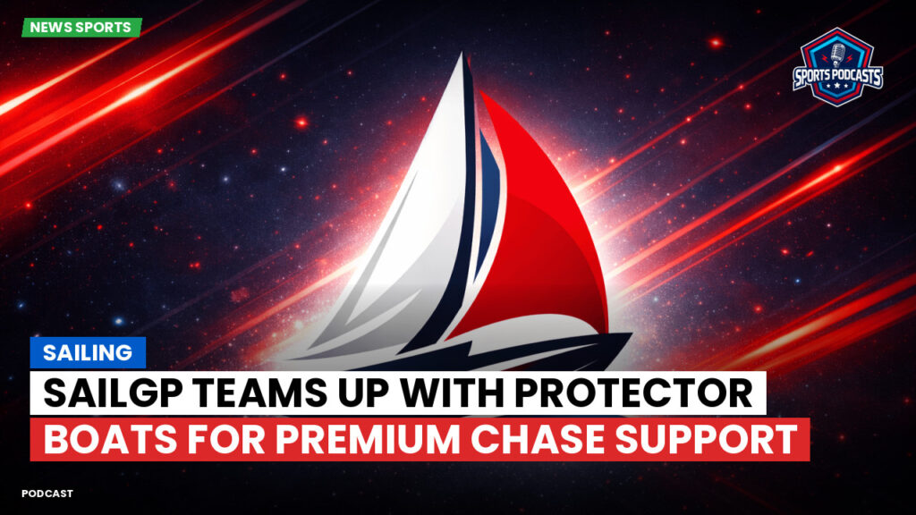 Sailing Podcast: SailGP Teams Up with Protector Boats for Premium Chase Support
