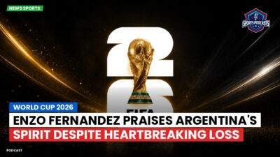 Football World Cup 2026 Podcast: World Cup 2026 : Enzo Fernandez praises Argentina's spirit despite heartbreaking loss