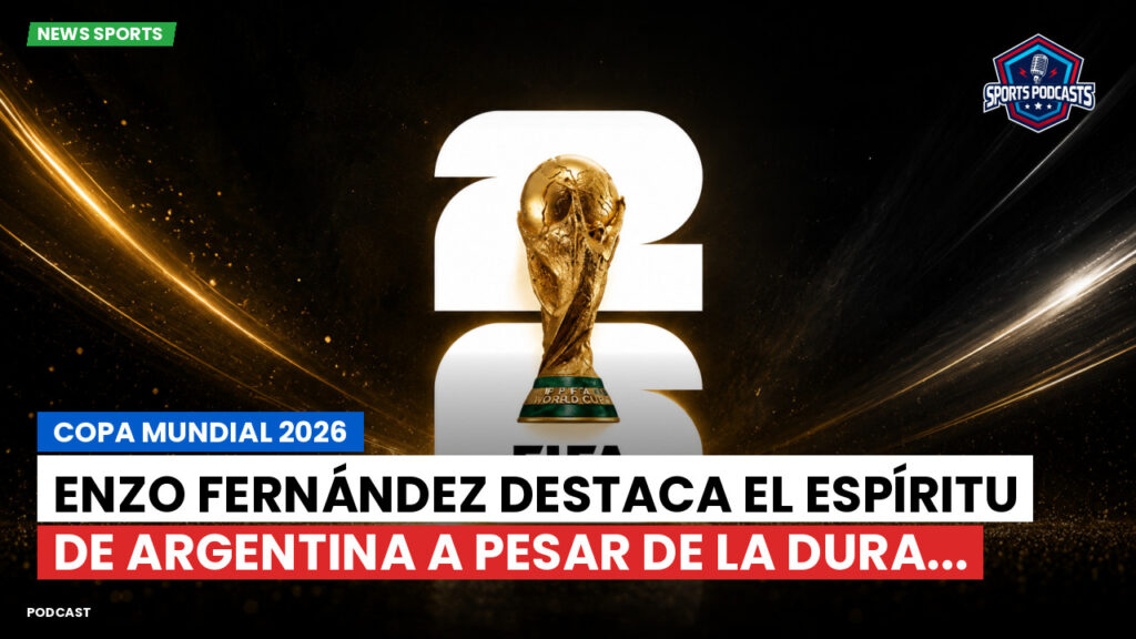 Copa del Mundo de Fútbol 2026 Podcast: Copa Mundial 2026 : Enzo Fernández destaca el espíritu de Argentina a pesar de la dura...