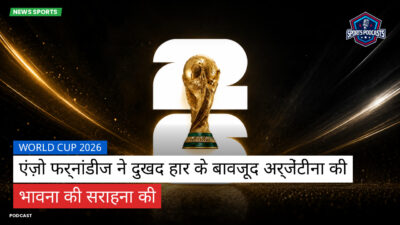 फुटबॉल विश्व कप 2026 Podcast: World Cup 2026 : एंज़ो फर्नांडीज ने दुखद हार के बावजूद अर्जेंटीना की भावना की सराहना की