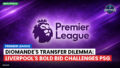 Premier League Podcast: Premier League : Diomande's Transfer Dilemma: Liverpool's Bold Bid Challenges PSG