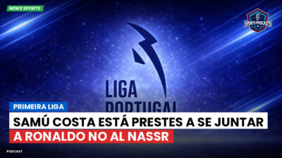 Primeira Liga Podcast: Primeira Liga : Samú Costa está prestes a se juntar a Ronaldo no Al Nassr
