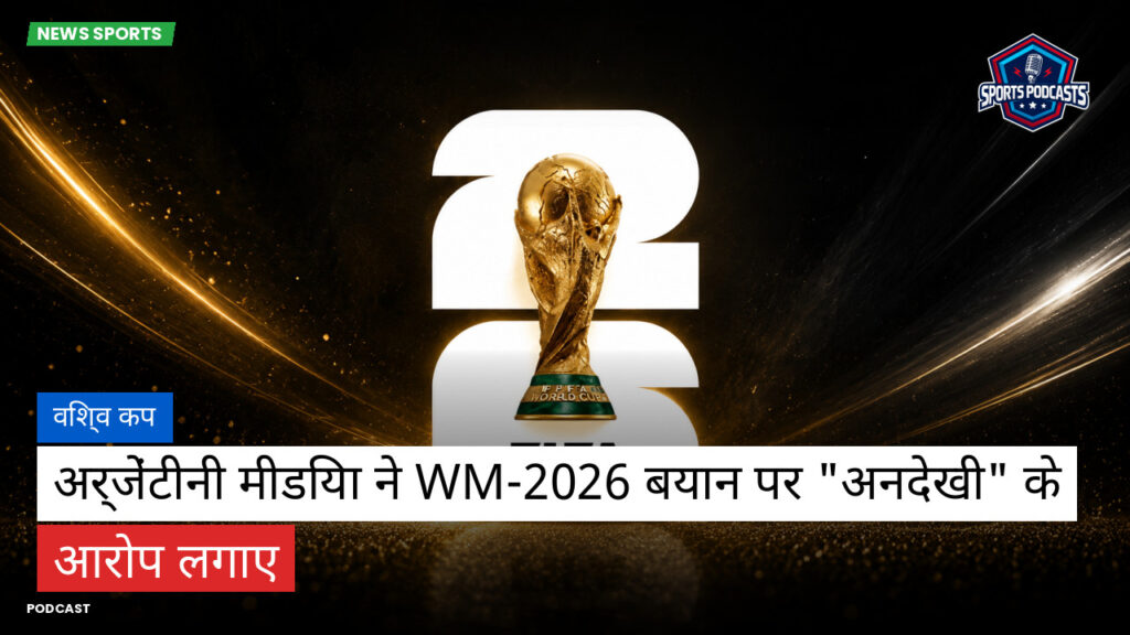 फुटबॉल विश्व कप 2026 Podcast: विश्व कप : अर्जेंटीनी मीडिया ने WM-2026 बयान पर "अनदेखी" के आरोप लगाए