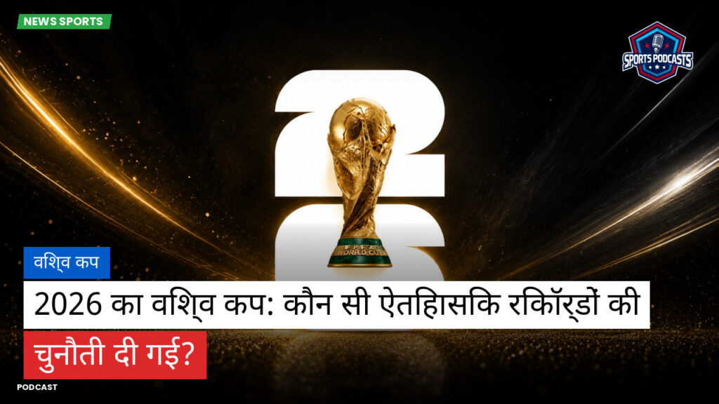 फुटबॉल विश्व कप 2026 Podcast: विश्व कप : 2026 का विश्व कप: कौन सी ऐतिहासिक रिकॉर्डों की चुनौती दी गई?
