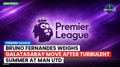 Premier League Podcast: Premier League : Bruno Fernandes weighs Galatasaray move after turbulent summer at Man Utd
