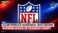 NFL Podcast: NFL : Quarterback Rankings: Who Reigns Supreme Ahead of Training Camp?
