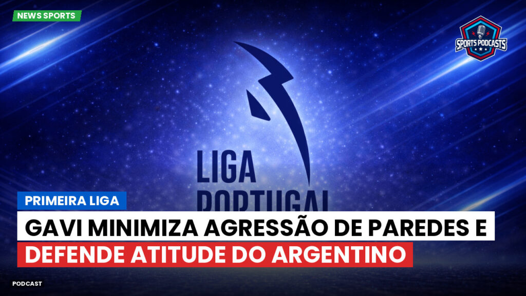 Primeira Liga Podcast: Gavi minimiza agressão de Paredes e defende atitude do argentino