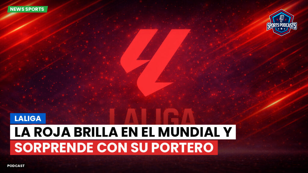 LaLiga Podcast: LaLiga : La Roja brilla en el Mundial y sorprende con su portero