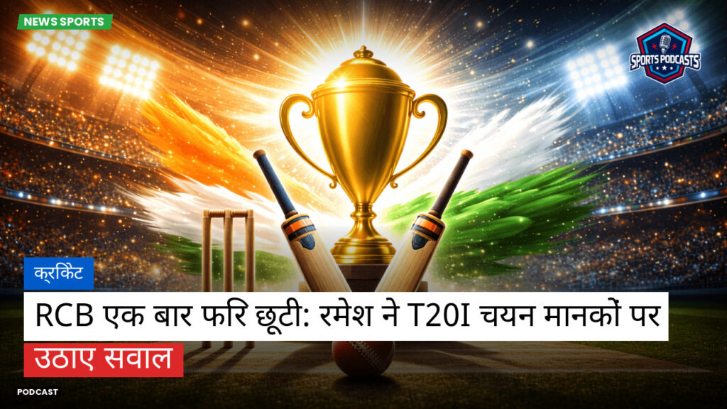 क्रिकेट Podcast: क्रिकेट : RCB एक बार फिर छूटी: रमेश ने T20I चयन मानकों पर उठाए सवाल