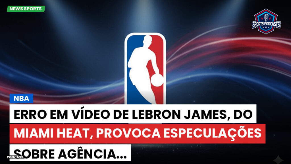 NBA Podcast: NBA : Erro em vídeo de LeBron James, do Miami Heat, provoca especulações sobre agência...
