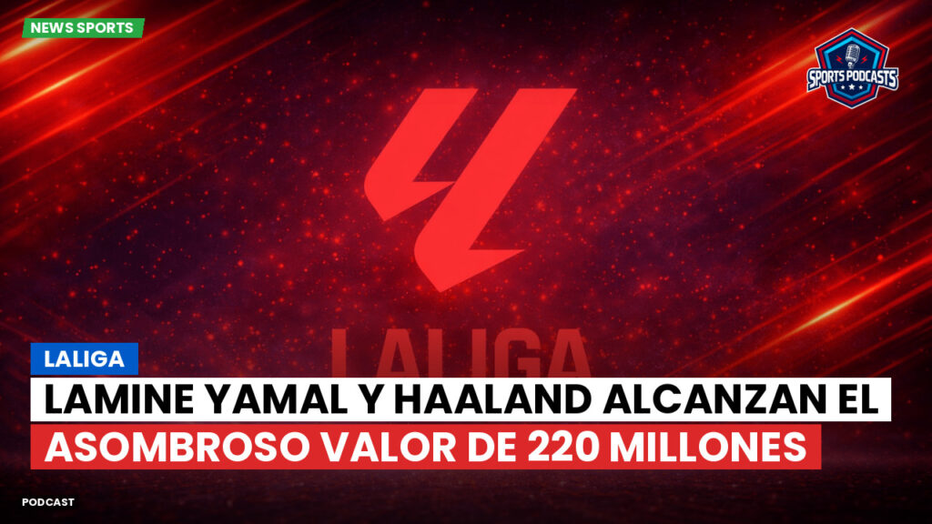 LaLiga Podcast: LaLiga : Lamine Yamal y Haaland alcanzan el asombroso valor de 220 millones