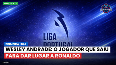 Primeira Liga Podcast: Primeira Liga : Wesley Andrade: o jogador que saiu para dar lugar a Ronaldo