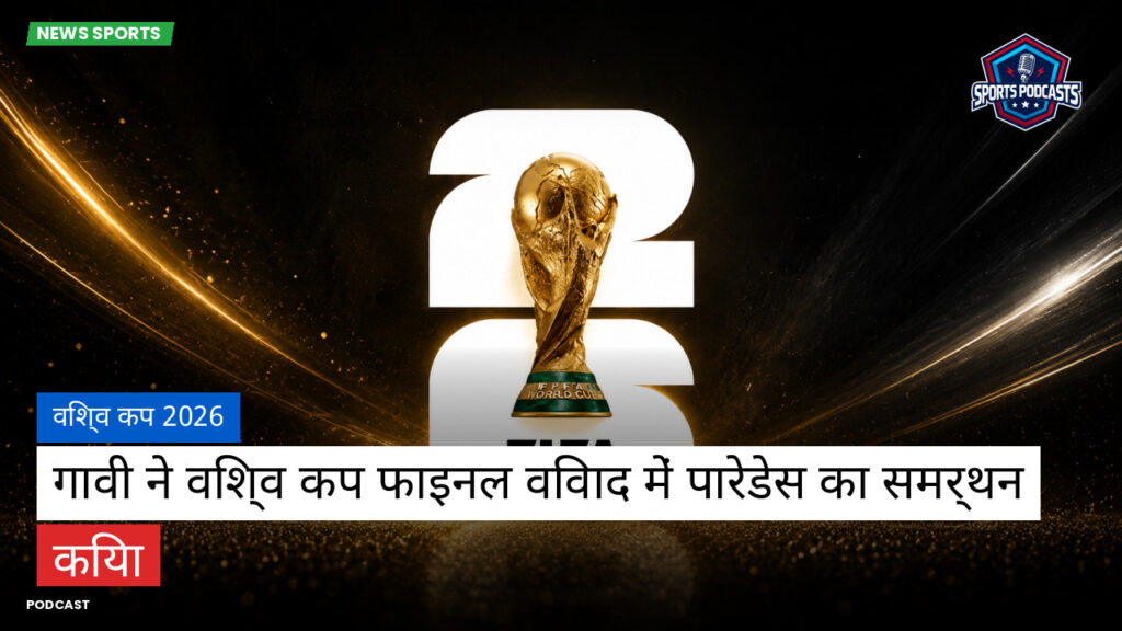 फुटबॉल विश्व कप 2026 Podcast: विश्व कप 2026 : गावी ने विश्व कप फाइनल विवाद में पारेडेस का समर्थन किया