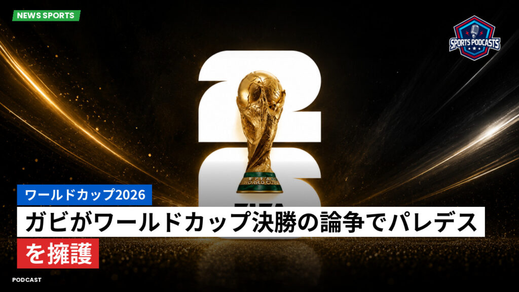 サッカーワールドカップ 2026 Podcast: ワールドカップ2026 : ガビがワールドカップ決勝の論争でパレデスを擁護
