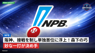 プロ野球 Podcast: NPB : 阪神、接戦を制し単独首位に浮上！森下の巧妙な一打が決め手