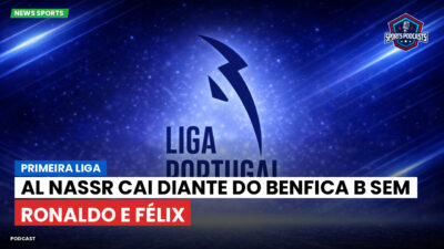 Primeira Liga Podcast: Al Nassr cai diante do Benfica B sem Ronaldo e Félix