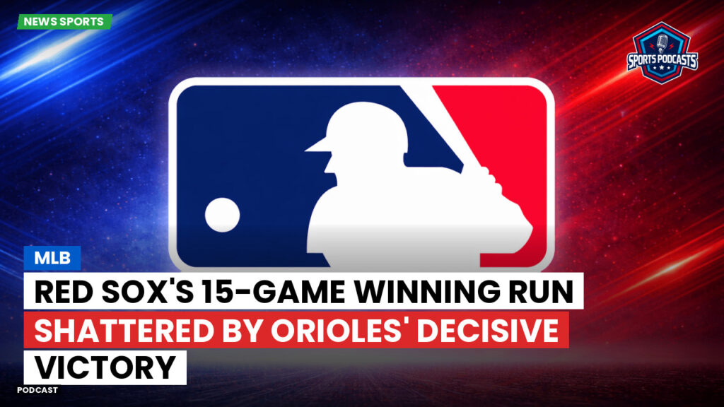 MLB Podcast: MLB : Red Sox's 15-game winning run shattered by Orioles' decisive victory