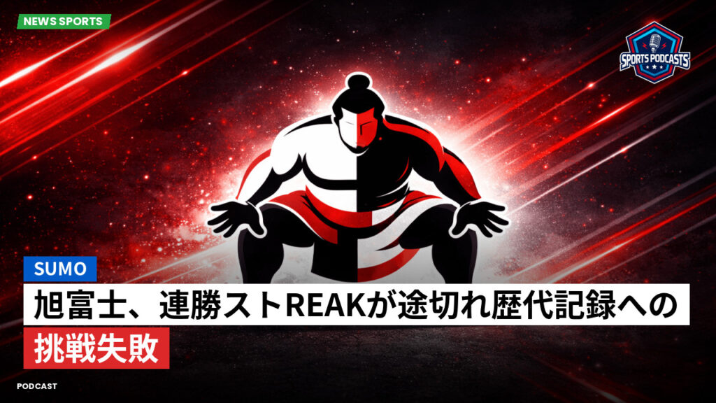 大相撲 Podcast: 旭富士、連勝ストreakが途切れ歴代記録への挑戦失敗