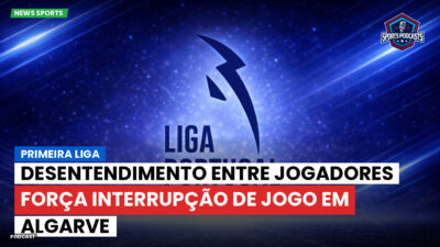 Primeira Liga Podcast: Desentendimento entre jogadores força interrupção de jogo em Algarve