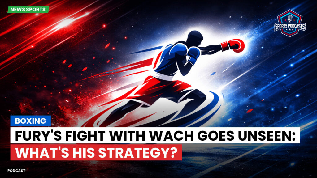 Boxing Podcast: Boxing : Fury's Fight with Wach Goes Unseen: What's His Strategy?