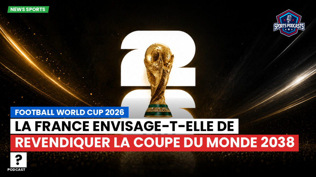 Coupe du Monde de football 2026 Podcast: La France envisage-t-elle de revendiquer la Coupe du monde 2038 ?
