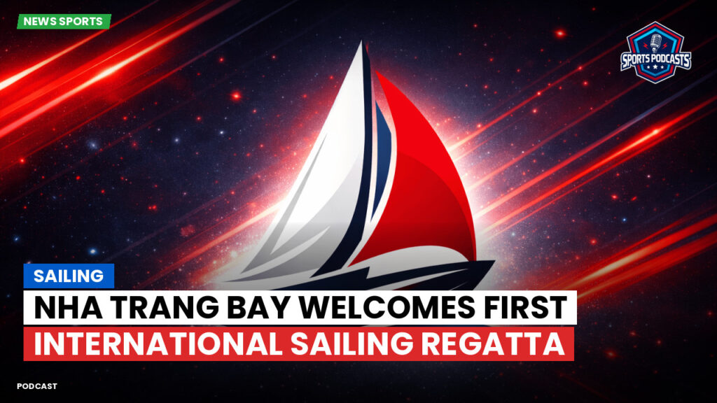 Sailing Podcast: Nha Trang Bay Welcomes First International Sailing Regatta