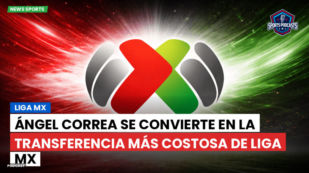 Liga MX Podcast: Ángel Correa se convierte en la transferencia más costosa de Liga MX