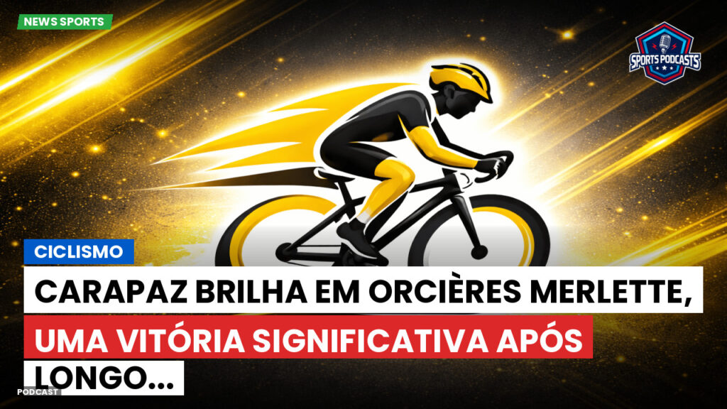Ciclismo Podcast: Ciclismo: Carapaz brilha em Orcières Merlette, uma vitória significativa após longo...