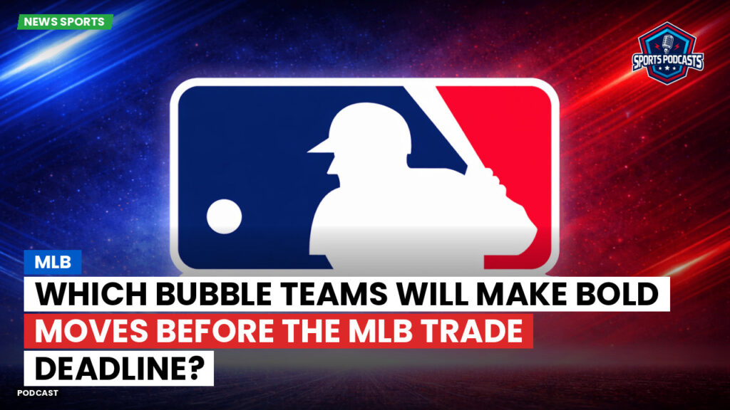 MLB Podcast: Which bubble teams will make bold moves before the MLB trade deadline?
