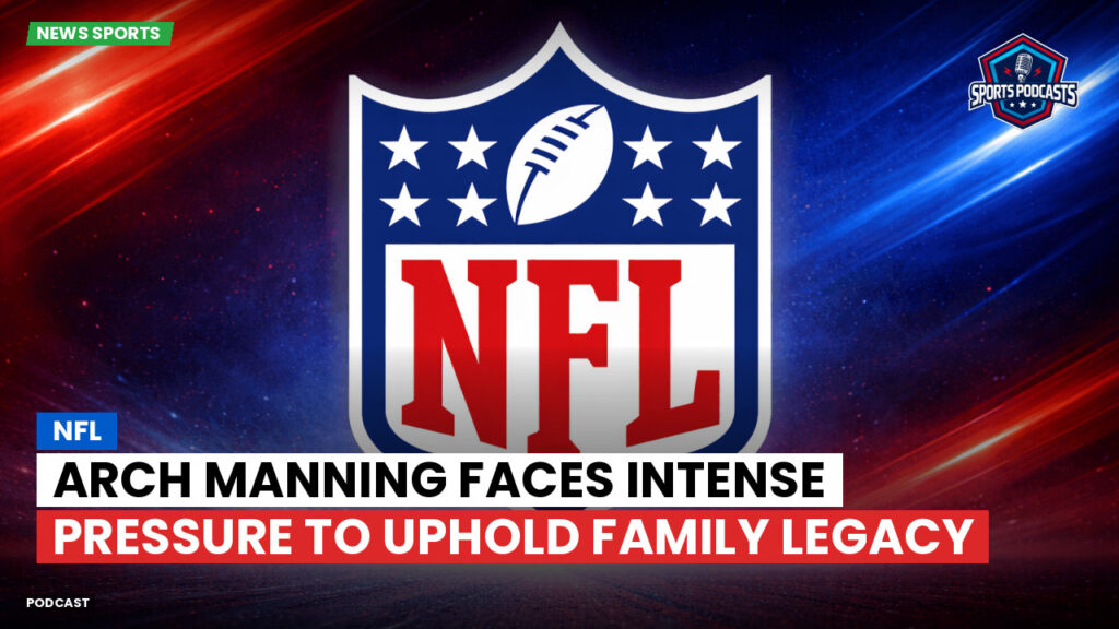 NFL Podcast: NFL : Arch Manning Faces Intense Pressure to Uphold Family Legacy