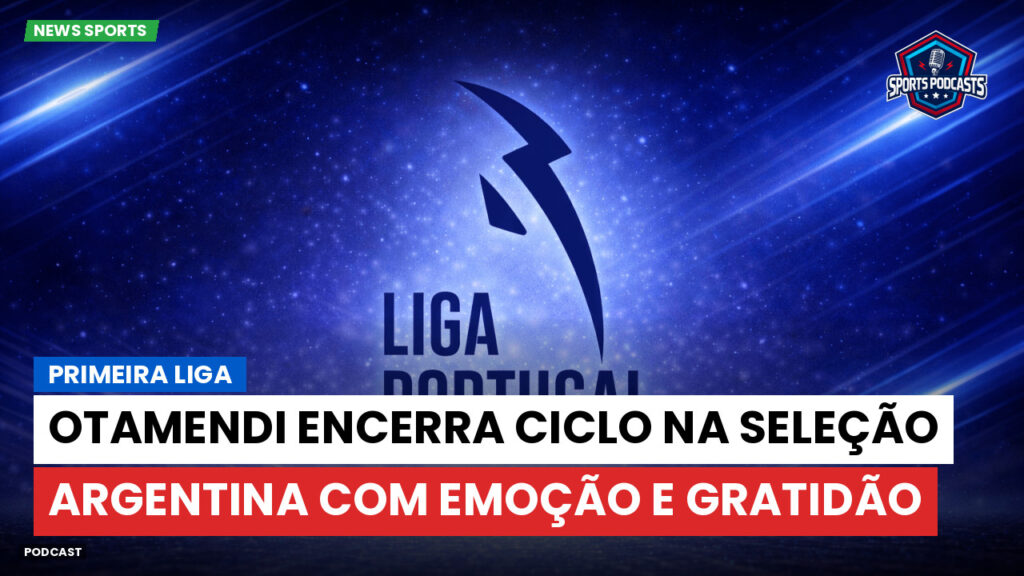 Primeira Liga Podcast: Primeira Liga : Otamendi encerra ciclo na seleção argentina com emoção e gratidão