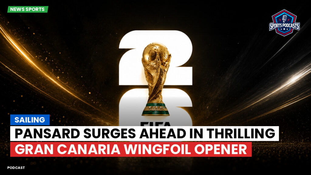 Football World Cup 2026 Podcast: Sailing : Pansard Surges Ahead in Thrilling Gran Canaria Wingfoil Opener