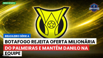 Brasileirão Podcast: Botafogo rejeita oferta milionária do Palmeiras e mantém Danilo na equipe