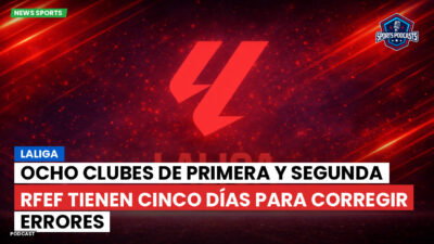 LaLiga Podcast: LaLiga : Ocho clubes de Primera y Segunda RFEF tienen cinco días para corregir errores