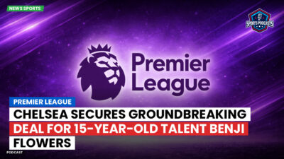 Premier League Podcast: Premier League : Chelsea secures groundbreaking deal for 15-year-old talent Benji Flowers