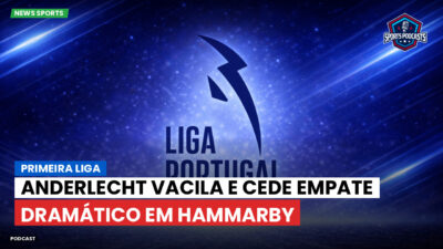 Primeira Liga Podcast: Primeira Liga : Anderlecht vacila e cede empate dramático em Hammarby
