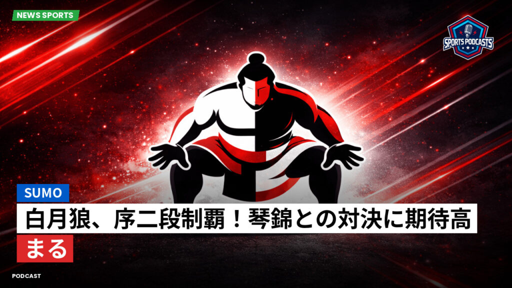 大相撲 Podcast: 白月狼、序二段制覇!琴錦との対決に期待高まる
