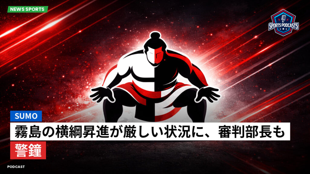 大相撲 Podcast: 霧島の横綱昇進が厳しい状況に、審判部長も警鐘