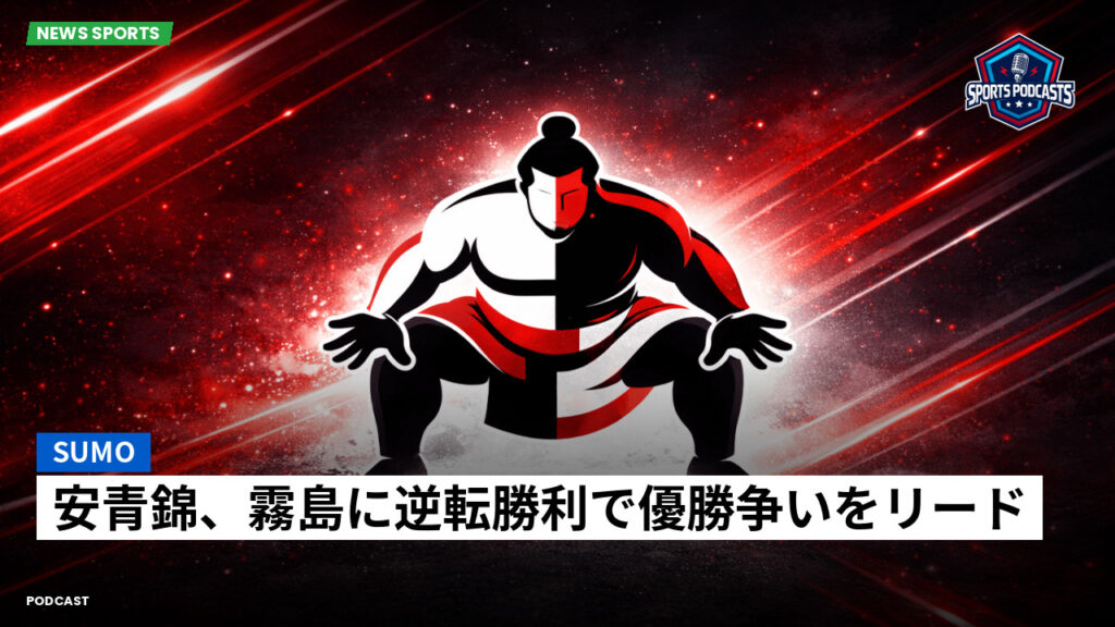 大相撲 Podcast: 安青錦、霧島に逆転勝利で優勝争いをリード