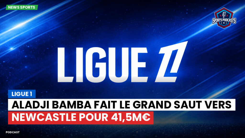 Premier League Podcast: Ligue 1 : Aladji Bamba fait le grand saut vers Newcastle pour 41,5M€