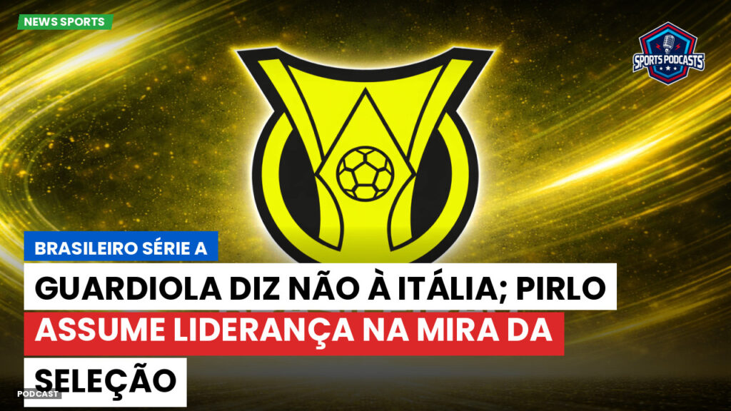 Brasileirão Podcast: Guardiola diz não à Itália; Pirlo assume liderança na mira da seleção