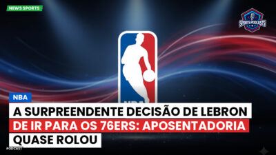 NBA Podcast: NBA : A Surpreendente Decisão de LeBron de Ir para os 76ers: Aposentadoria Quase Rolou
