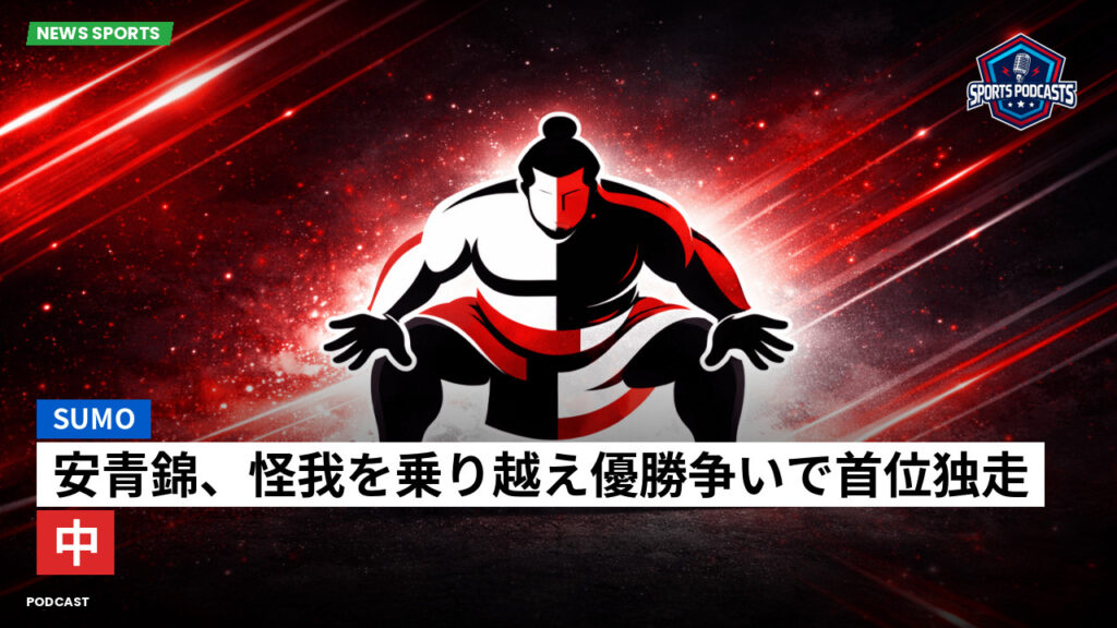 大相撲 Podcast: 安青錦、怪我を乗り越え優勝争いで首位独走中