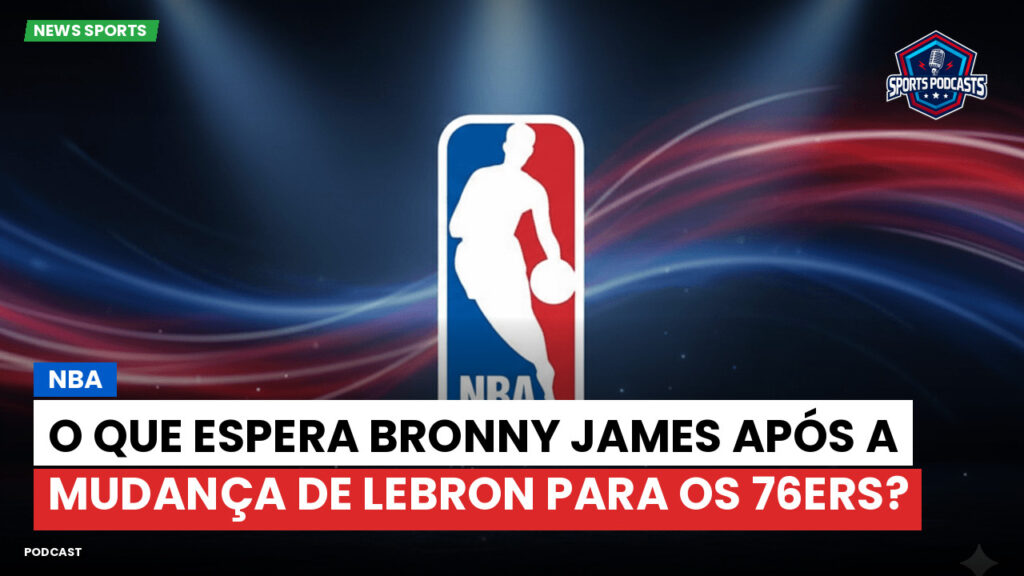 NBA Podcast: NBA : O que espera Bronny James após a mudança de LeBron para os 76ers?