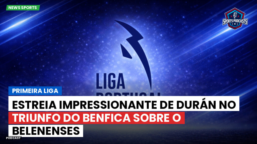 Primeira Liga Podcast: Estreia impressionante de Durán no triunfo do Benfica sobre o Belenenses