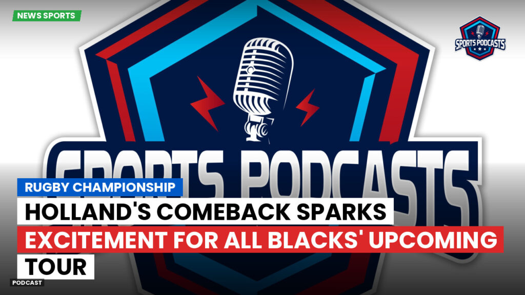 Rugby Championship Podcast: Rugby Championship : Holland's Comeback Sparks Excitement for All Blacks' Upcoming Tour