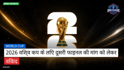 फुटबॉल विश्व कप 2026 Podcast: World Cup : 2026 विश्व कप के लिए दूसरी फाइनल की मांग को लेकर विवाद
