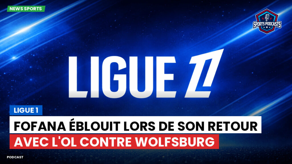Ligue 1 Podcast: Ligue 1 : Fofana éblouit lors de son retour avec l'OL contre Wolfsburg