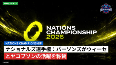 Nations Championship Podcast: ナショナルズ選手権：パーソンズがウィーセとヤコブソンの活躍を称賛